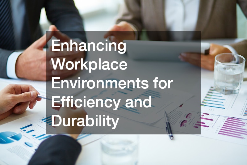 Enhancing Workplace Environments for Efficiency and Durability