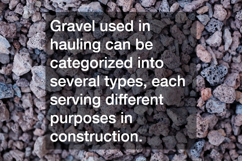 Gravel used in hauling can be categorized into several types, each serving different purposes in construction.