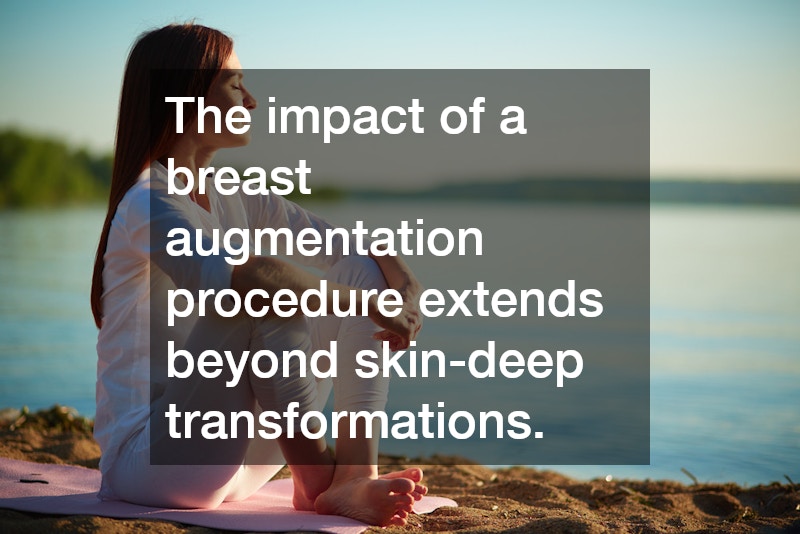 The impact of a breast augmentation procedure extends beyond skin-deep transformations.