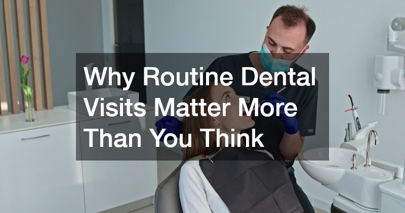Why Routine Dental Visits Matter More Than You Think