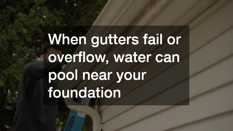 When gutters fail or overflow, water can pool near your foundation