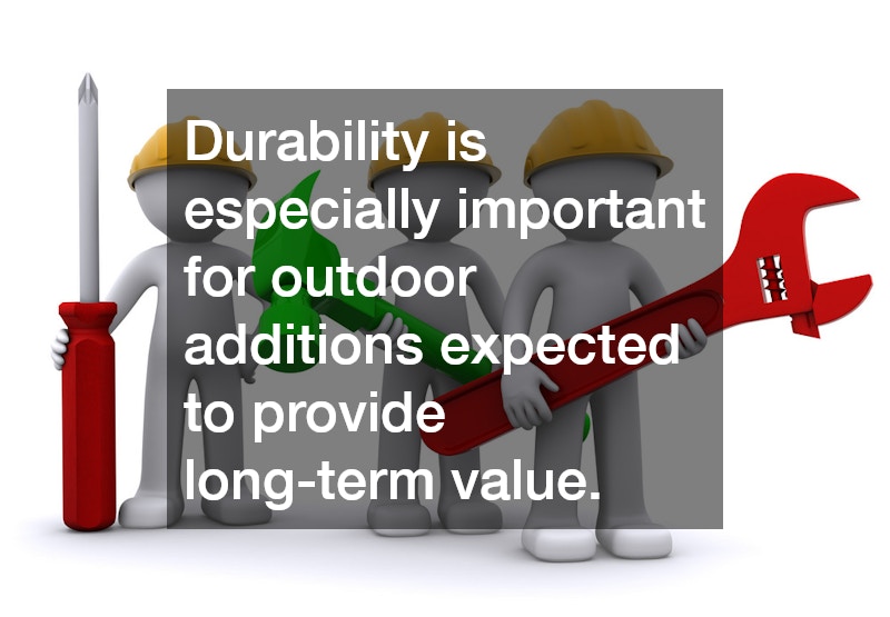 Durability is especially important for outdoor additions expected to provide long-term value.