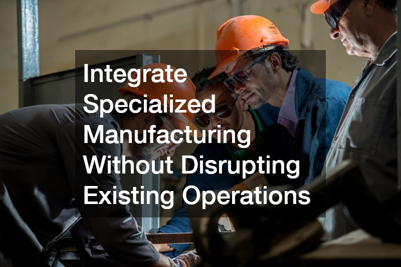 Integrate Specialized Manufacturing Without Disrupting Existing Operations