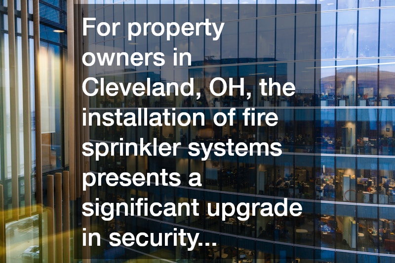 For property owners in Cleveland, OH, the installation of fire sprinkler systems presents a significant upgrade in security...