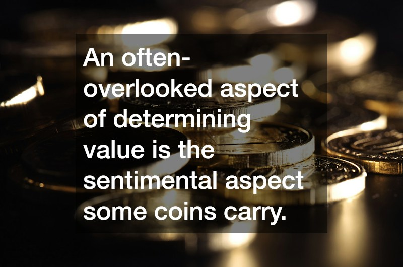 An often-overlooked aspect of determining value is the sentimental aspect some coins carry.