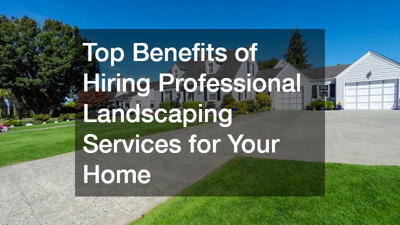 Top Benefits of Hiring Professional Landscaping Services for Your Home