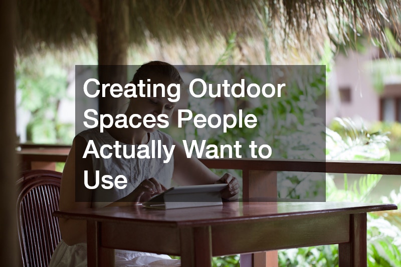 Creating Outdoor Spaces People Actually Want to Use