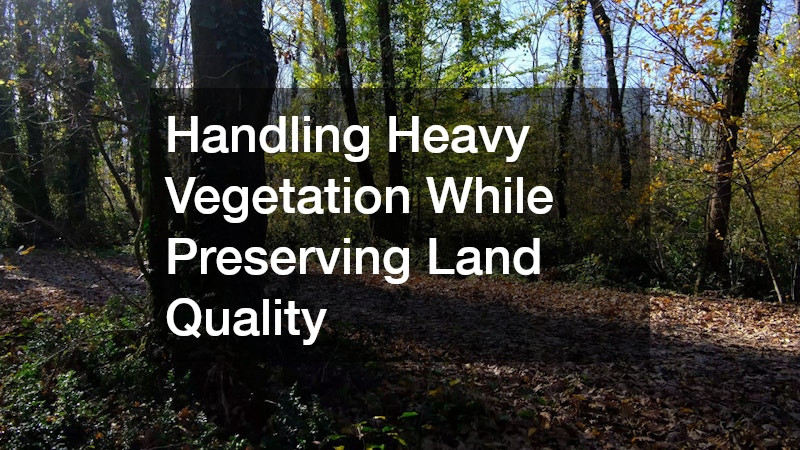 Handling Heavy Vegetation While Preserving Land Quality