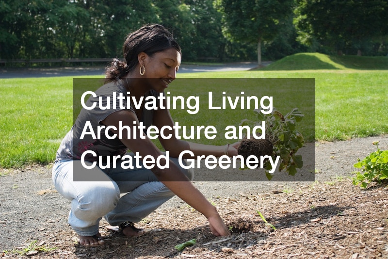 Cultivating Living Architecture and Curated Greenery