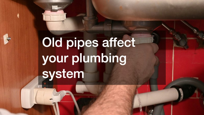Old pipes affect your plumbing system
