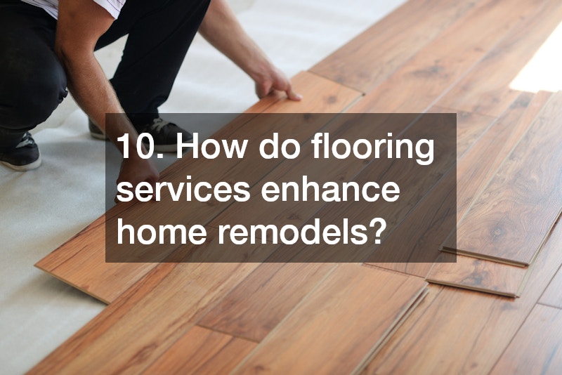 10. How do flooring services enhance home remodels?