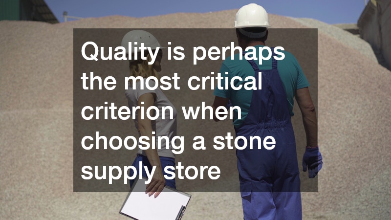 Quality is perhaps the most critical criterion when choosing a stone supply store