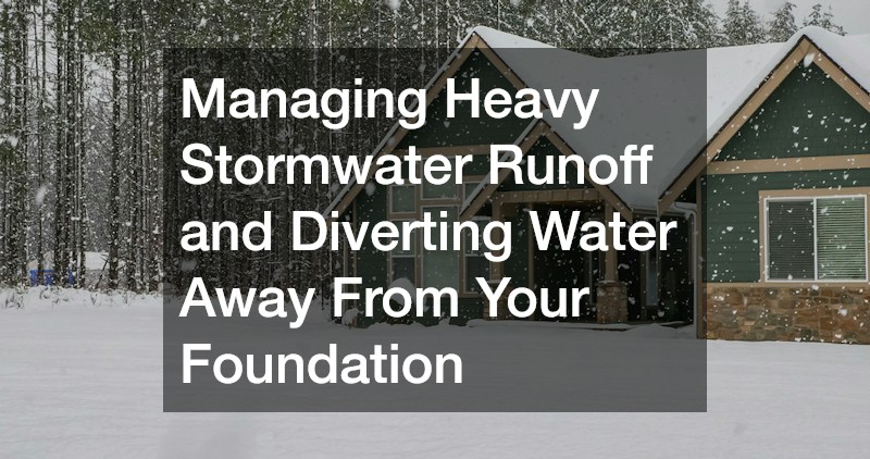 Managing Heavy Stormwater Runoff and Diverting Water Away From Your Foundation