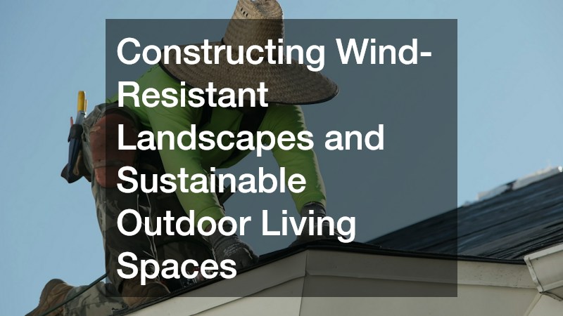 Constructing Wind-Resistant Landscapes and Sustainable Outdoor Living Spaces