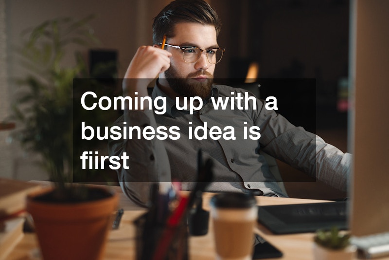 Coming up with a business idea is fiirst