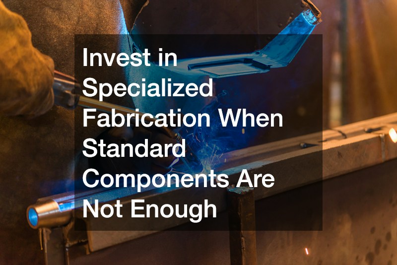 Invest in Specialized Fabrication When Standard Components Are Not Enough