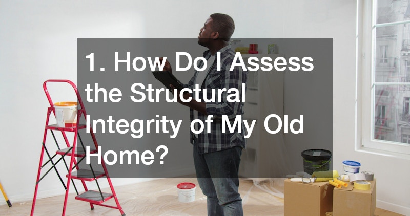 1. How Do I Assess the Structural Integrity of My Old Home?
