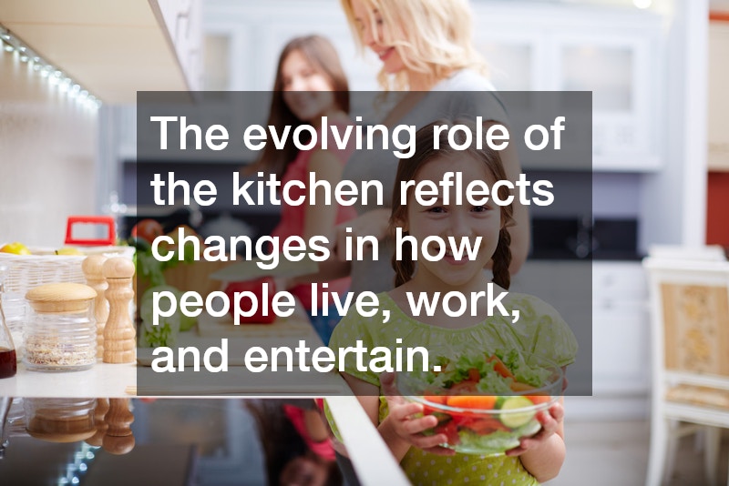 The evolving role of the kitchen reflects changes in how people live, work, and entertain.