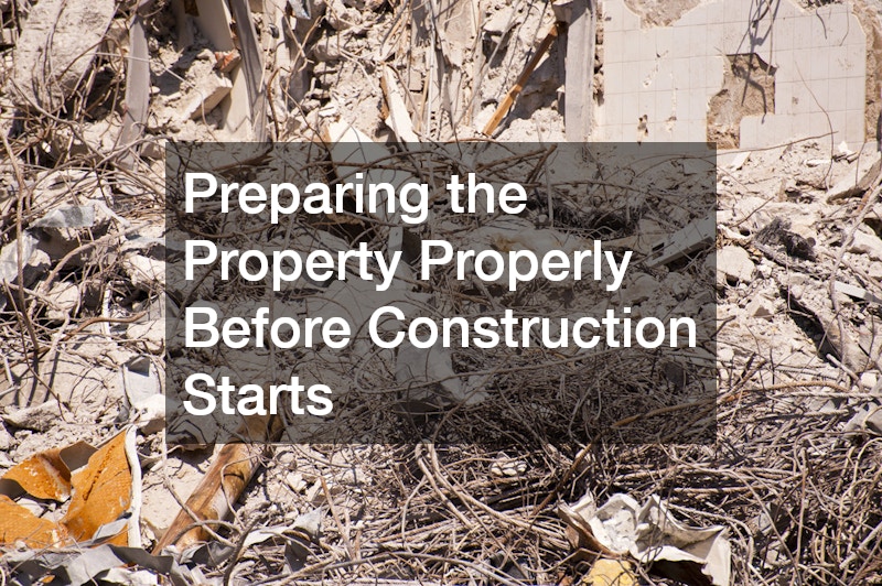 Preparing the Property Properly Before Construction Starts