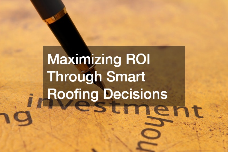 Maximizing ROI Through Smart Roofing Decisions