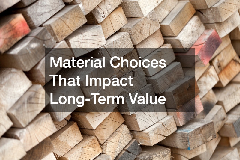 Material Choices That Impact Long-Term Value