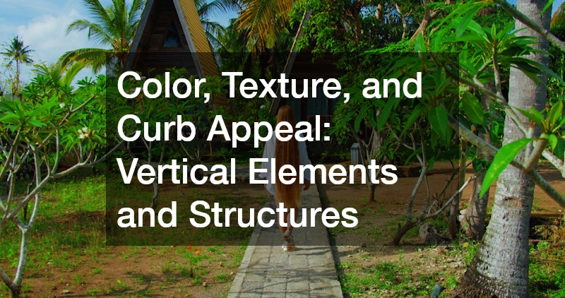 Color, Texture, and Curb Appeal: Vertical Elements and Structures