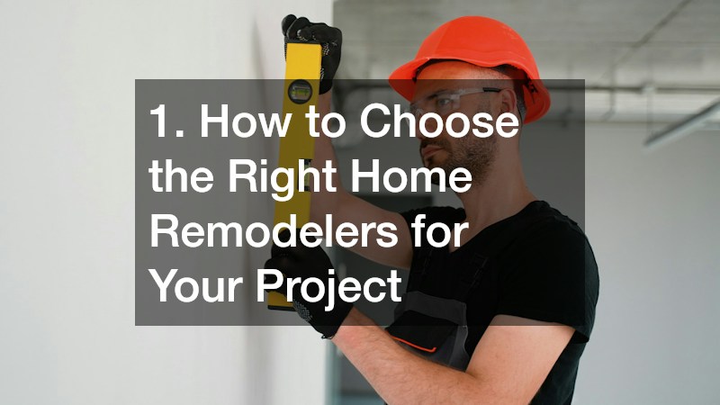 1. How to Choose the Right Home Remodelers for Your Project