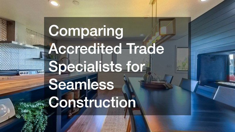 Comparing Accredited Trade Specialists for Seamless Construction