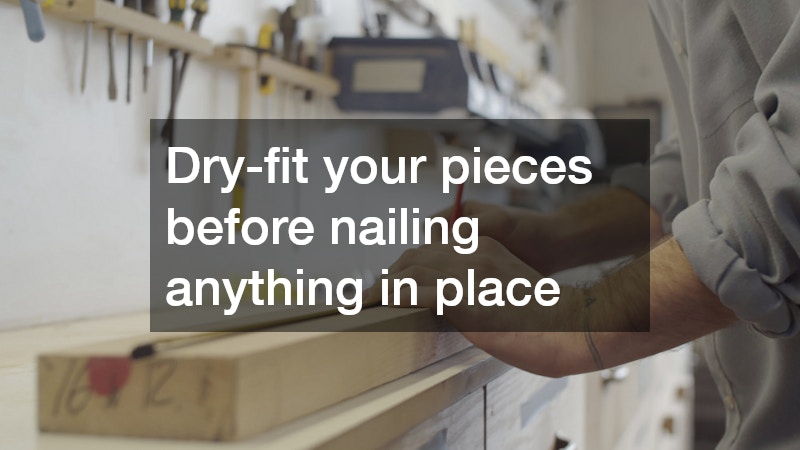 Dry-fit your pieces before nailing anything in place