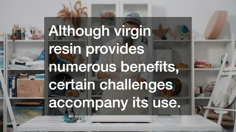 Although virgin resin provides numerous benefits, certain challenges accompany its use.