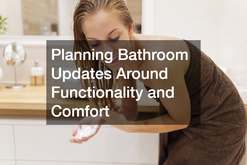 Planning Bathroom Updates Around Functionality and Comfort
