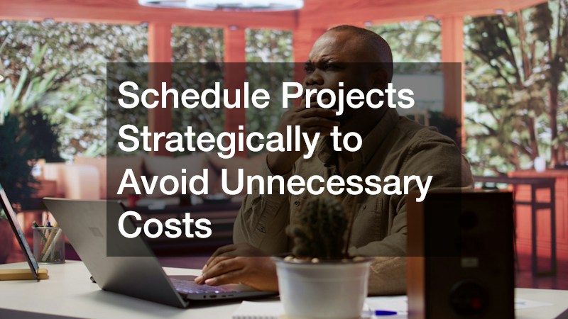 Schedule Projects Strategically to Avoid Unnecessary Costs