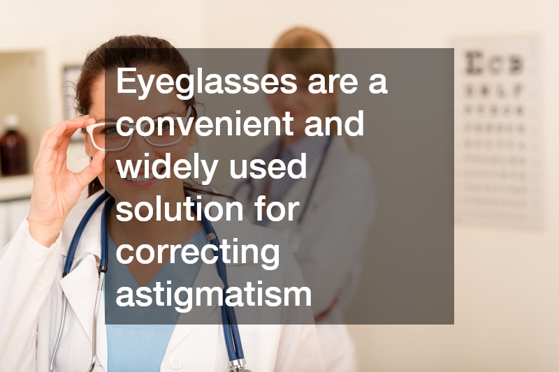 Eyeglasses are a convenient and widely used solution for correcting astigmatism