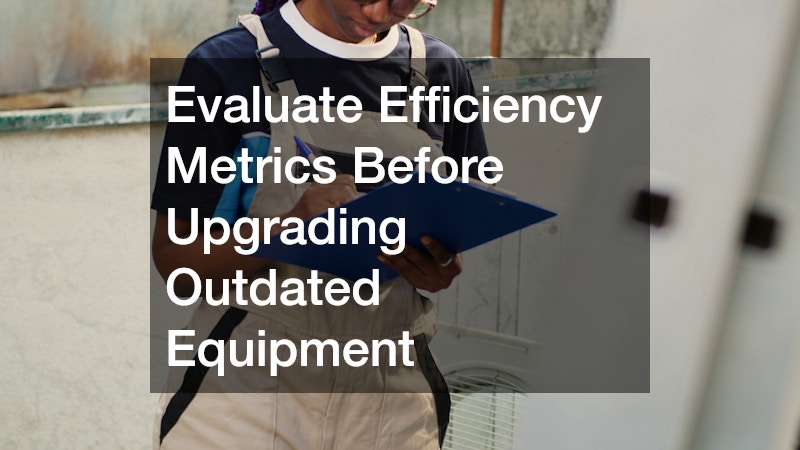 Evaluate Efficiency Metrics Before Upgrading Outdated Equipment
