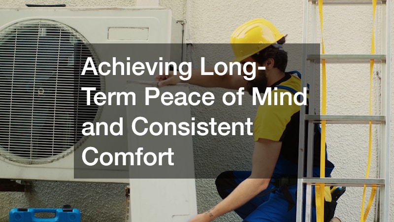 Achieving Long-Term Peace of Mind and Consistent Comfort