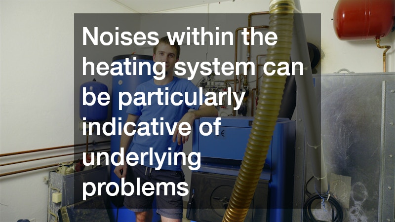 Noises within the heating system can be particularly indicative of underlying problems