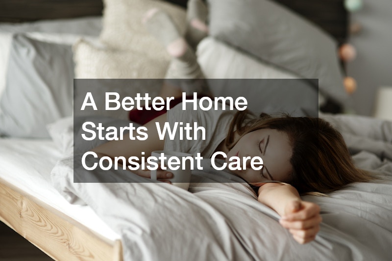 A Better Home Starts With Consistent Care