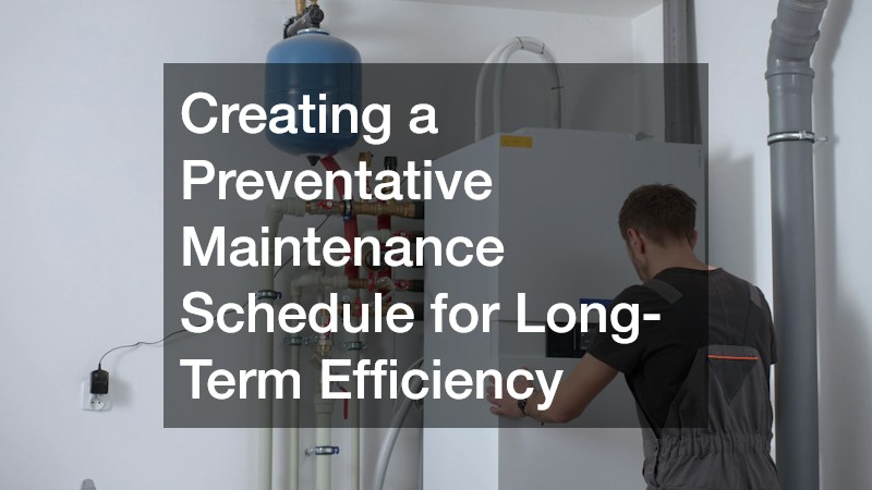 Creating a Preventative Maintenance Schedule for Long-Term Efficiency