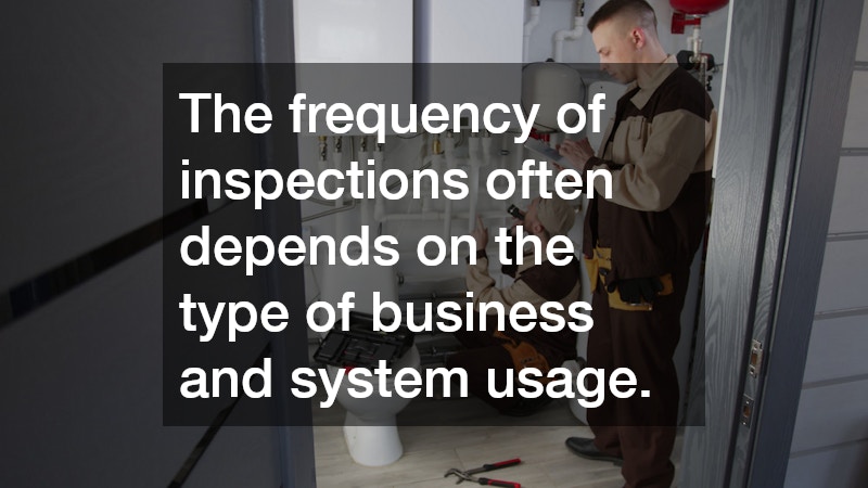 The frequency of inspections often depends on the type of business and system usage.