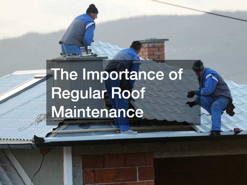 The Importance of Regular Roof Maintenance
