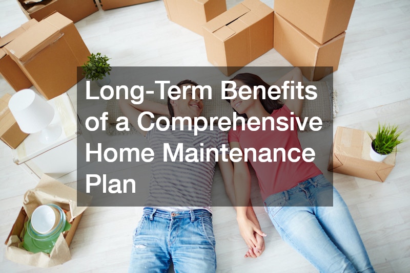 Long-Term Benefits of a Comprehensive Home Maintenance Plan