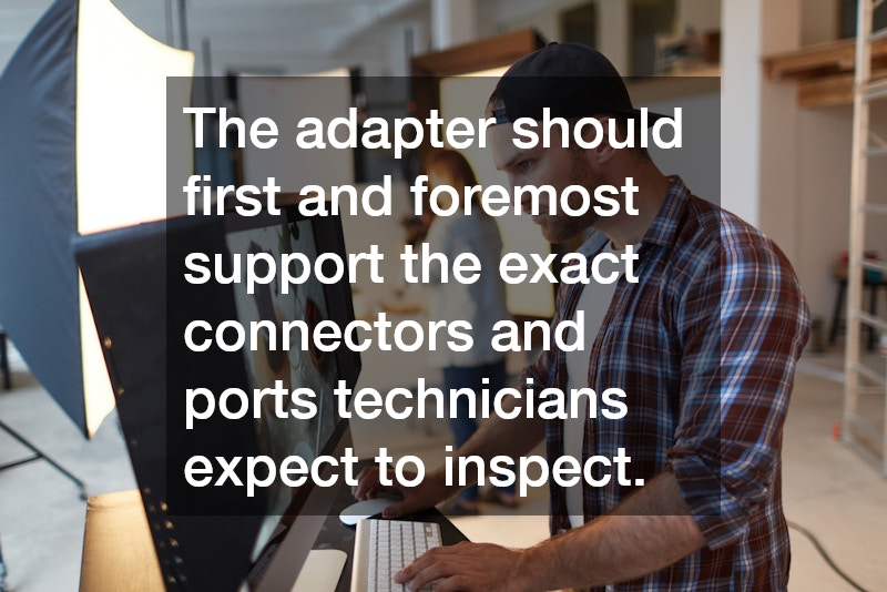 The adapter should first and foremost support the exact connectors and ports technicians expect to inspect.