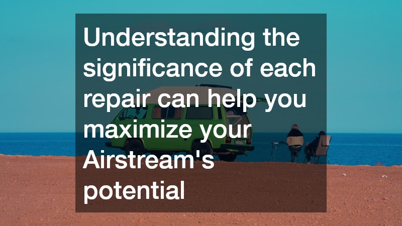 Understanding the significance of each repair can help you maximize your Airstream