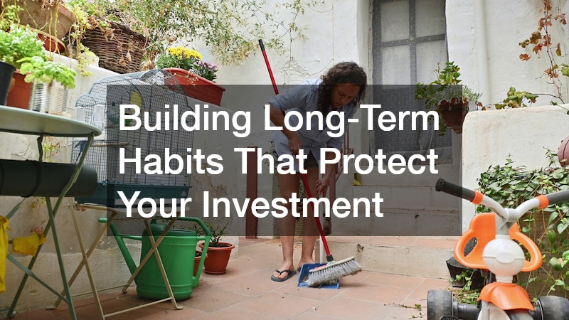 Building Long-Term Habits That Protect Your Investment