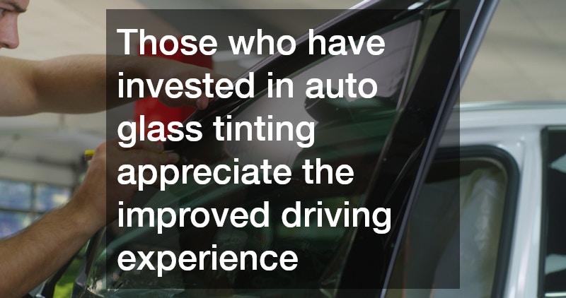 Those who have invested in auto glass tinting appreciate the improved driving experience