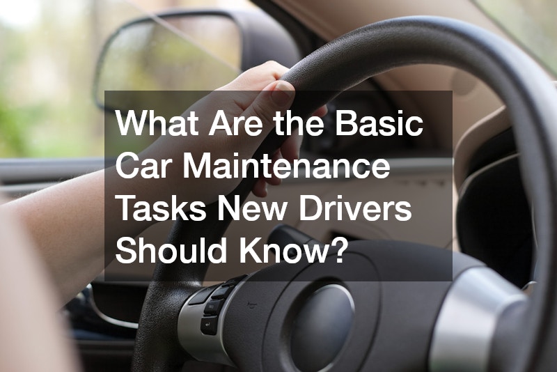 What Are the Basic Car Maintenance Tasks New Drivers Should Know?