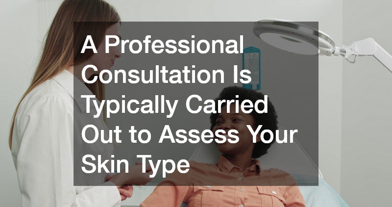 A Professional Consultation Is Typically Carried Out to Assess Your Skin Type