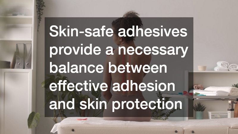 Skin-safe adhesives provide a necessary balance between effective adhesion and skin protection