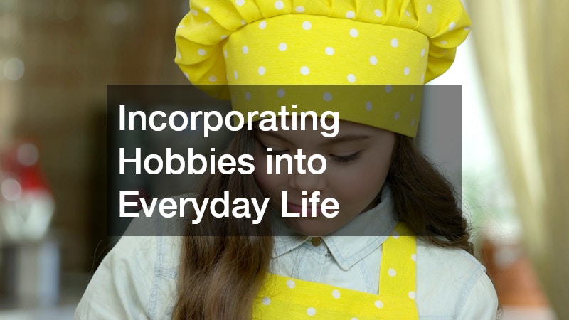 Incorporating Hobbies into Everyday Life