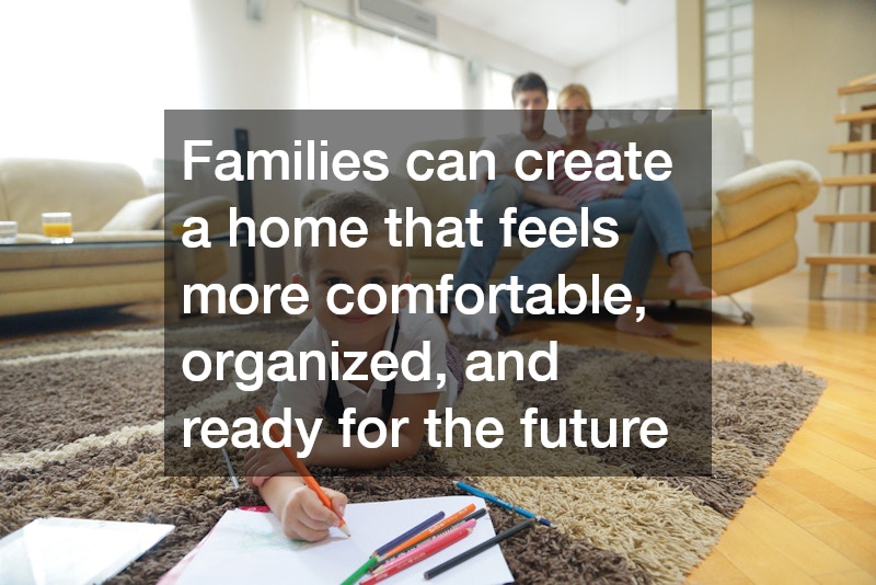 Families can create a home that feels more comfortable, organized, and ready for the future